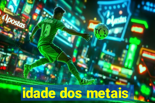 idade dos metais